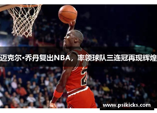 迈克尔·乔丹复出NBA，率领球队三连冠再现辉煌